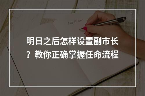 明日之后怎样设置副市长？教你正确掌握任命流程