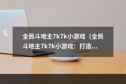 全民斗地主7k7k小游戏（全民斗地主7k7k小游戏：打造超级地主称号）