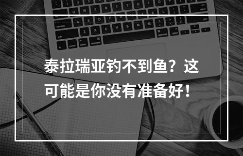 泰拉瑞亚钓不到鱼？这可能是你没有准备好！