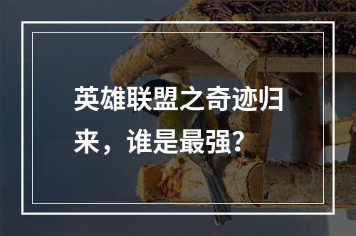 英雄联盟之奇迹归来，谁是最强？