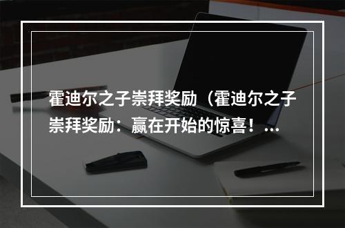 霍迪尔之子崇拜奖励（霍迪尔之子崇拜奖励：赢在开始的惊喜！）