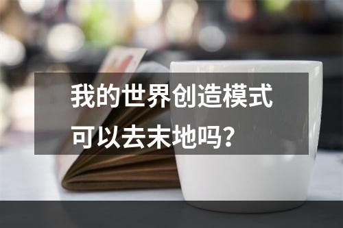 我的世界创造模式可以去末地吗？