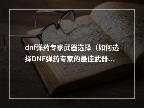 dnf弹药专家武器选择（如何选择DNF弹药专家的最佳武器？）