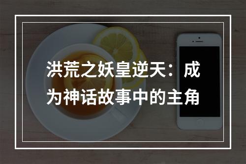 洪荒之妖皇逆天：成为神话故事中的主角