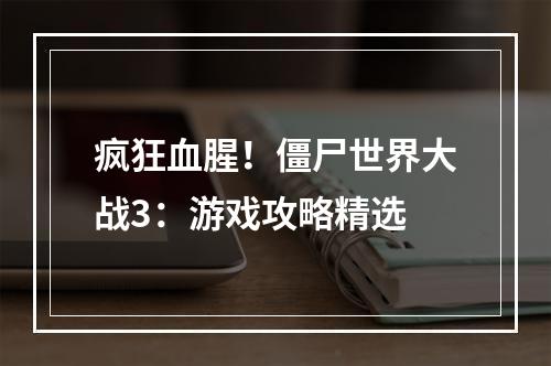 疯狂血腥！僵尸世界大战3：游戏攻略精选