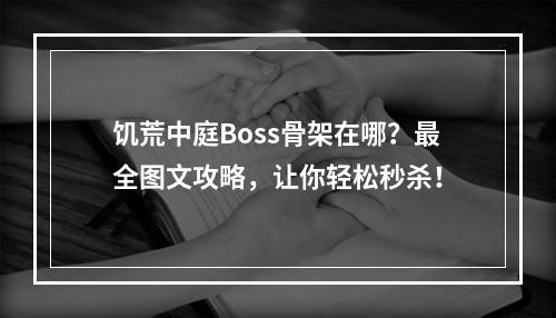 饥荒中庭Boss骨架在哪？最全图文攻略，让你轻松秒杀！