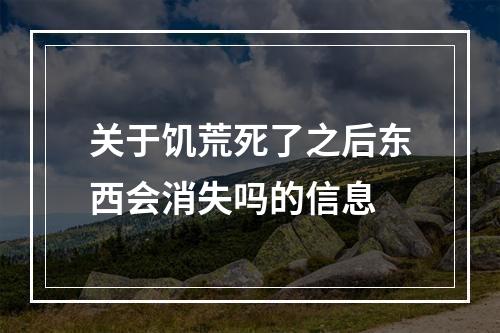 关于饥荒死了之后东西会消失吗的信息