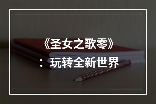 《圣女之歌零》：玩转全新世界