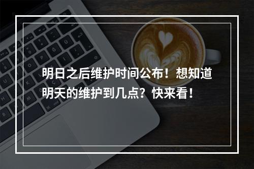 明日之后维护时间公布！想知道明天的维护到几点？快来看！