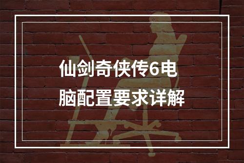 仙剑奇侠传6电脑配置要求详解