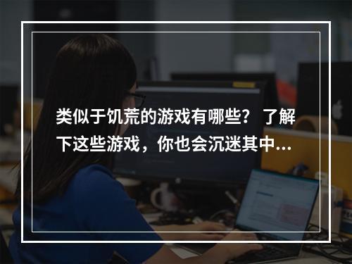 类似于饥荒的游戏有哪些？ 了解下这些游戏，你也会沉迷其中！