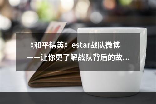 《和平精英》estar战队微博——让你更了解战队背后的故事