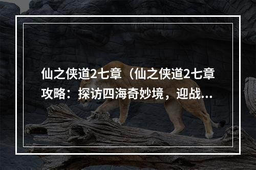 仙之侠道2七章（仙之侠道2七章攻略：探访四海奇妙境，迎战劲敌挑战极限）