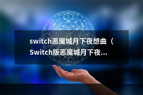 switch恶魔城月下夜想曲（Switch版恶魔城月下夜想曲攻略：重温经典魔幻之旅）