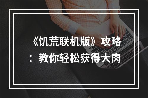 《饥荒联机版》攻略：教你轻松获得大肉