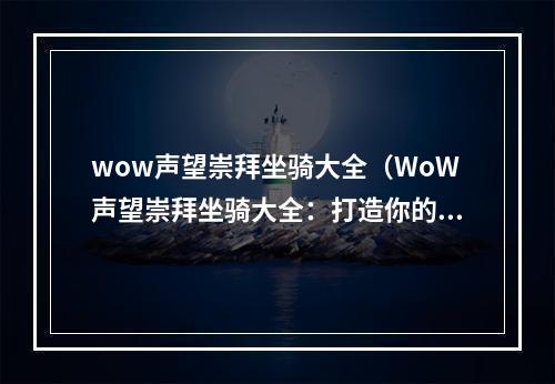 wow声望崇拜坐骑大全（WoW声望崇拜坐骑大全：打造你的独特形象）