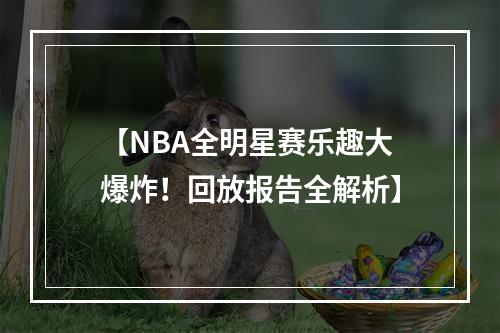 【NBA全明星赛乐趣大爆炸！回放报告全解析】