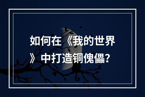 如何在《我的世界》中打造铜傀儡？