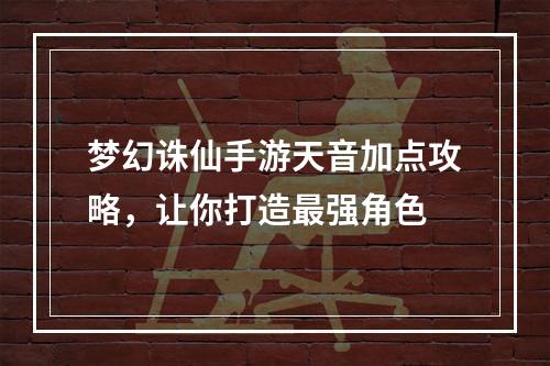 梦幻诛仙手游天音加点攻略，让你打造最强角色