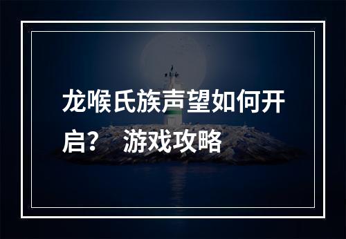 龙喉氏族声望如何开启？  游戏攻略