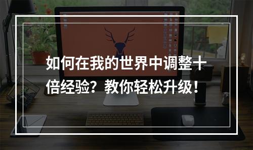 如何在我的世界中调整十倍经验？教你轻松升级！