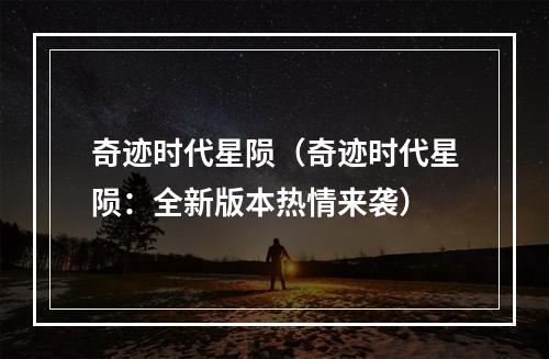 奇迹时代星陨（奇迹时代星陨：全新版本热情来袭）