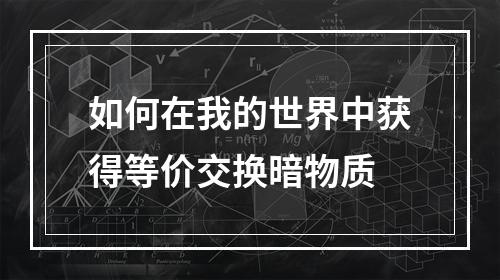 如何在我的世界中获得等价交换暗物质