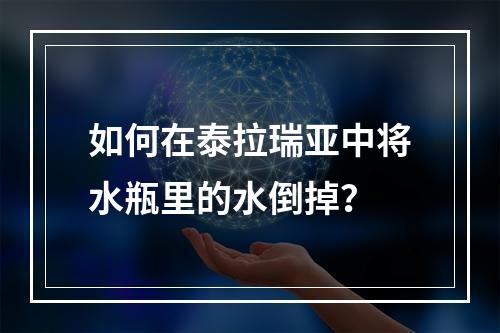 如何在泰拉瑞亚中将水瓶里的水倒掉？