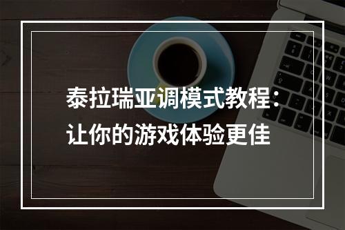 泰拉瑞亚调模式教程：让你的游戏体验更佳