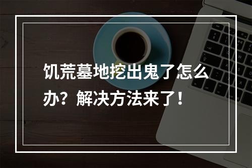 饥荒墓地挖出鬼了怎么办？解决方法来了！