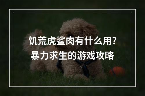 饥荒虎鲨肉有什么用？ 暴力求生的游戏攻略