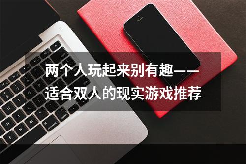 两个人玩起来别有趣——适合双人的现实游戏推荐