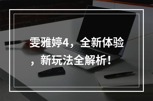 雯雅婷4，全新体验，新玩法全解析！