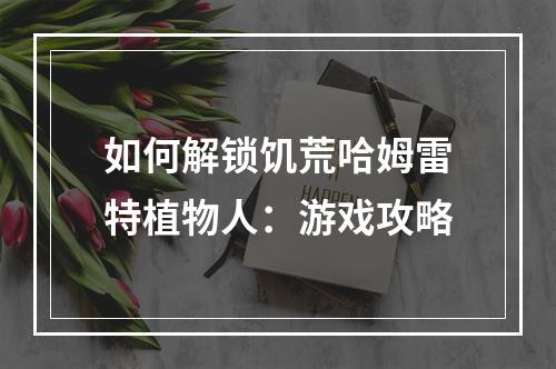 如何解锁饥荒哈姆雷特植物人：游戏攻略