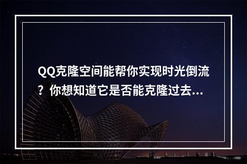 QQ克隆空间能帮你实现时光倒流？你想知道它是否能克隆过去吗？