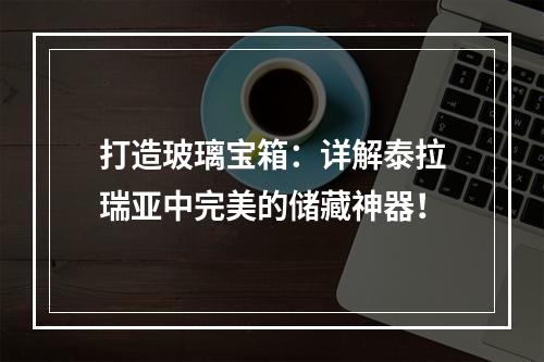 打造玻璃宝箱：详解泰拉瑞亚中完美的储藏神器！