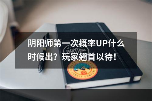 阴阳师第一次概率UP什么时候出？玩家翘首以待！