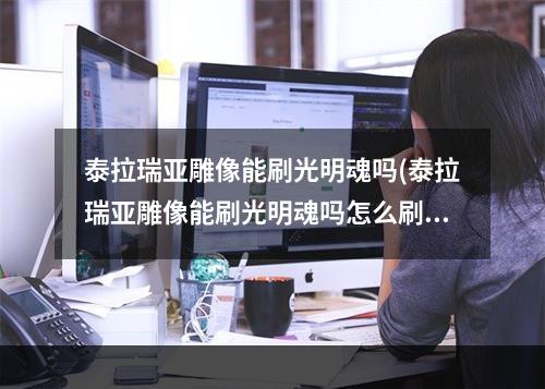 泰拉瑞亚雕像能刷光明魂吗(泰拉瑞亚雕像能刷光明魂吗怎么刷)