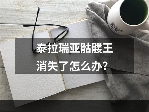 泰拉瑞亚骷髅王消失了怎么办？