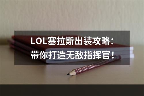 LOL塞拉斯出装攻略：带你打造无敌指挥官！