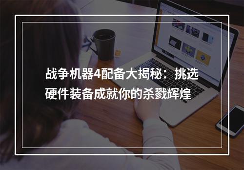 战争机器4配备大揭秘：挑选硬件装备成就你的杀戮辉煌