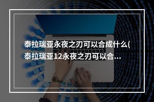 泰拉瑞亚永夜之刃可以合成什么(泰拉瑞亚12永夜之刃可以合成什么)