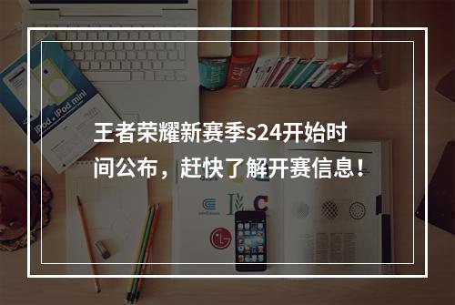 王者荣耀新赛季s24开始时间公布，赶快了解开赛信息！