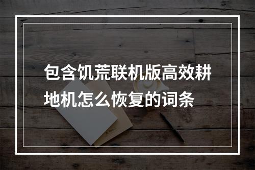 包含饥荒联机版高效耕地机怎么恢复的词条