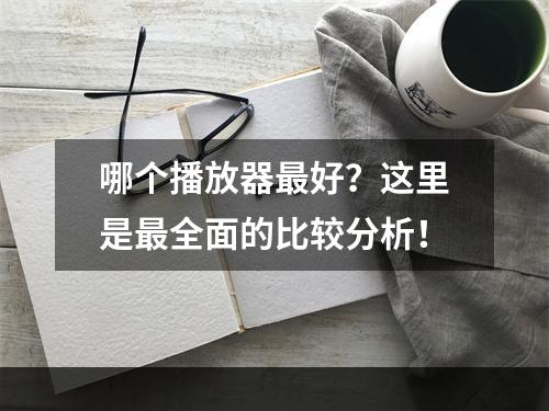 哪个播放器最好？这里是最全面的比较分析！