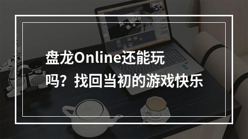 盘龙Online还能玩吗？找回当初的游戏快乐