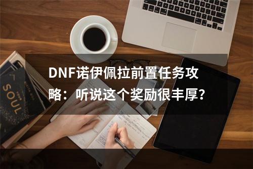 DNF诺伊佩拉前置任务攻略：听说这个奖励很丰厚？