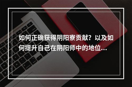 如何正确获得阴阳寮贡献？以及如何提升自己在阴阳师中的地位？