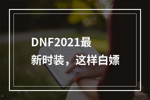 DNF2021最新时装，这样白嫖