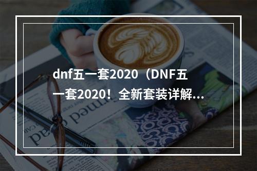 dnf五一套2020（DNF五一套2020！全新套装详解）